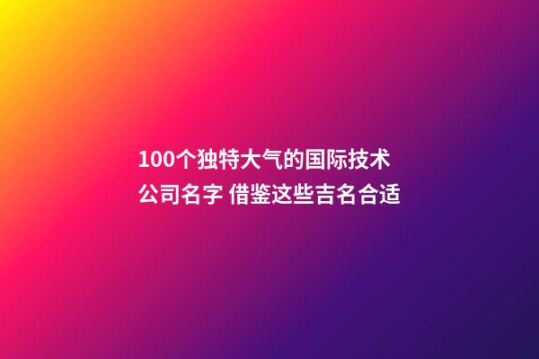 100个独特大气的国际技术公司名字 借鉴这些吉名合适-第1张-公司起名-玄机派